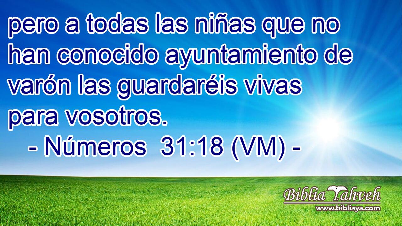  pero a todas las niñas que no han conocido ayuntamiento de varón las guardaréis vivas para vosotros. 