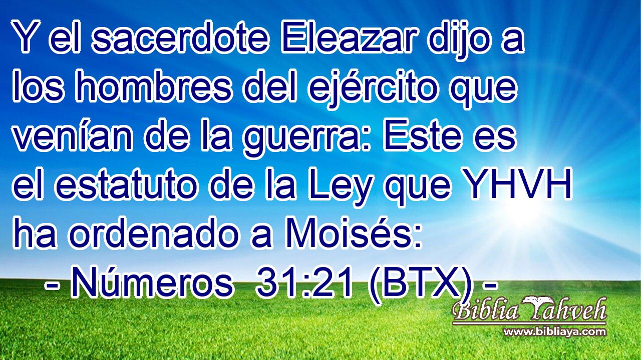 Y el sacerdote Eleazar dijo a los hombres del ejército que venían de la guerra: Este es el estatuto de la Ley que YHVH ha ordenado a Moisés: