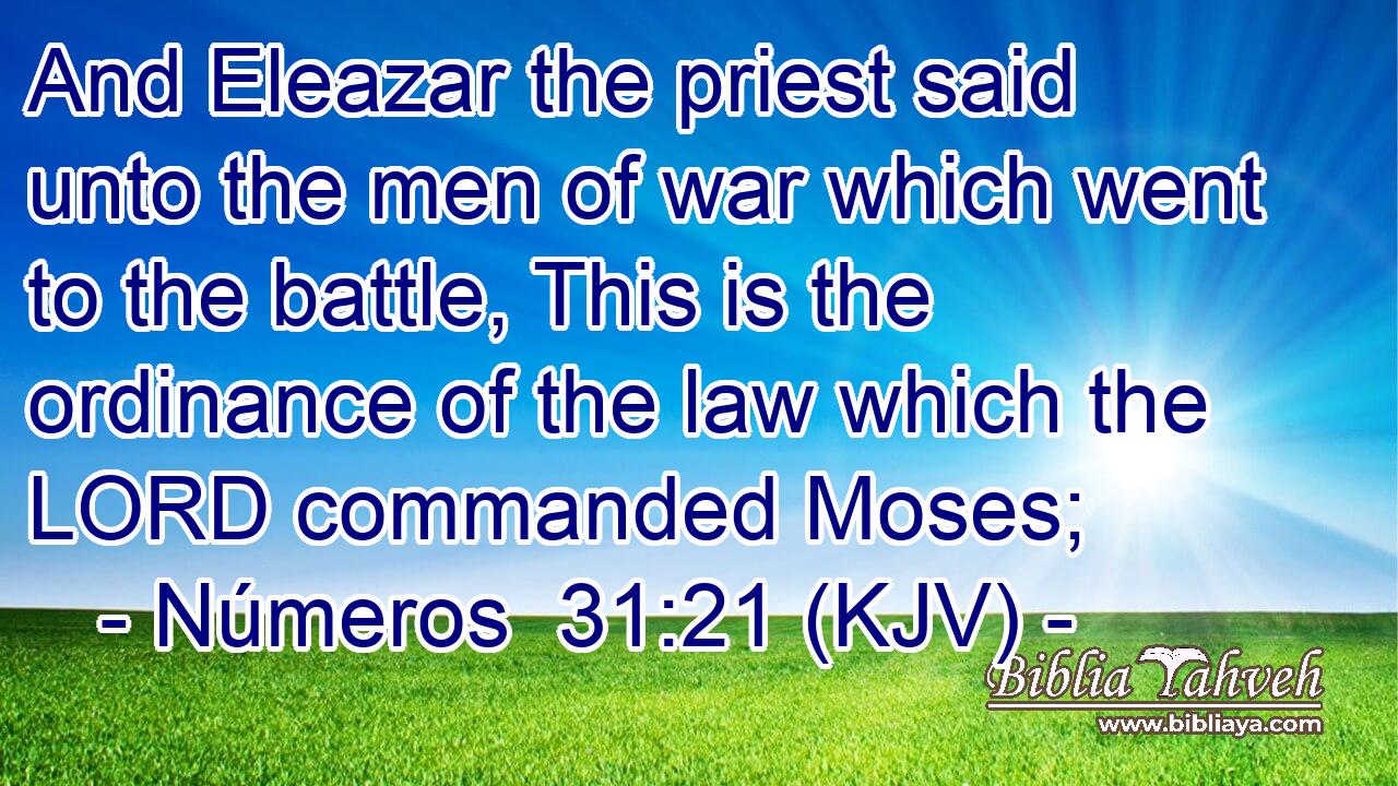 And Eleazar the priest said unto the men of war which went to the battle, This is the ordinance of the law which the LORD commanded Moses;