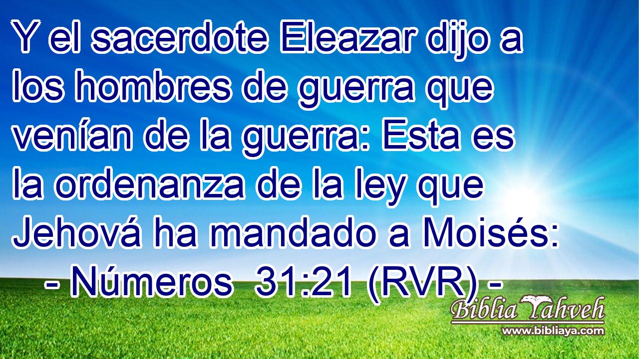 Y el sacerdote Eleazar dijo a los hombres de guerra que venían de la guerra: Esta es la ordenanza de la ley que Jehová ha mandado a Moisés: