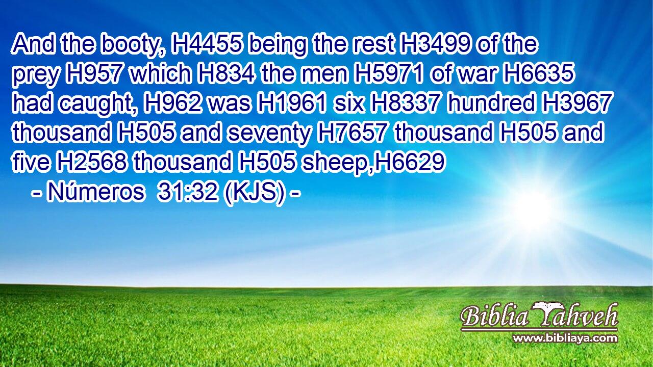 And the booty, H4455 being the rest H3499 of the prey H957 which H834 the men H5971 of war H6635 had caught, H962 was H1961 six H8337 hundred H3967 thousand H505 and seventy H7657 thousand H505 and five H2568 thousand H505 sheep,H6629