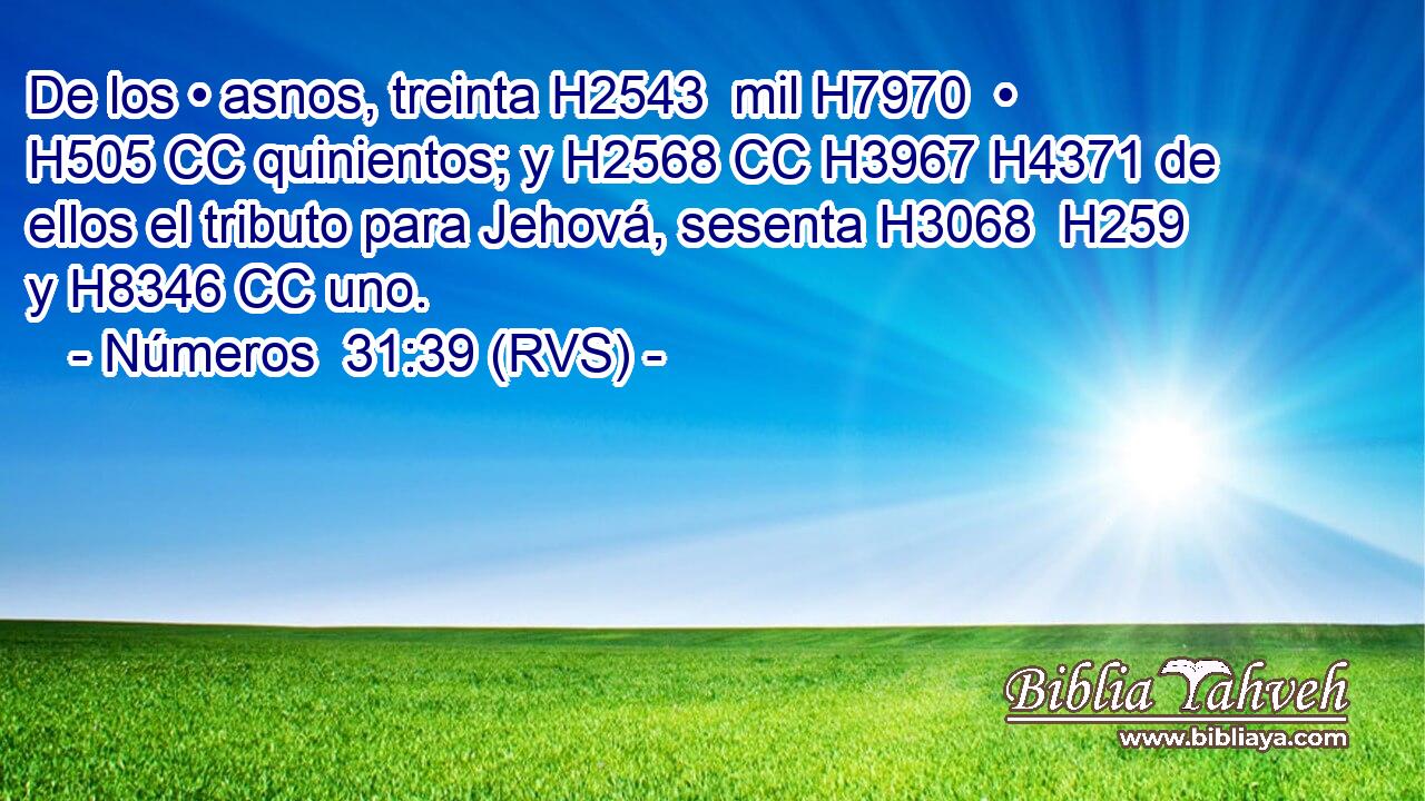De los • asnos, treinta H2543  mil H7970  • H505 CC quinientos; y H2568 CC H3967 H4371 de ellos el tributo para Jehová, sesenta H3068  H259 y H8346 CC uno. 