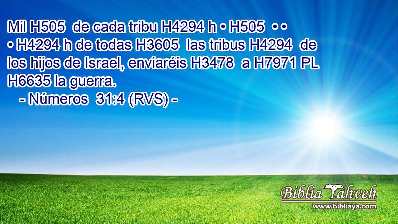 Mil H505  de cada tribu H4294 h • H505  • • • H4294 h de todas H3605  las tribus H4294  de los hijos de Israel, enviaréis H3478  a H7971 PL H6635 la guerra. 