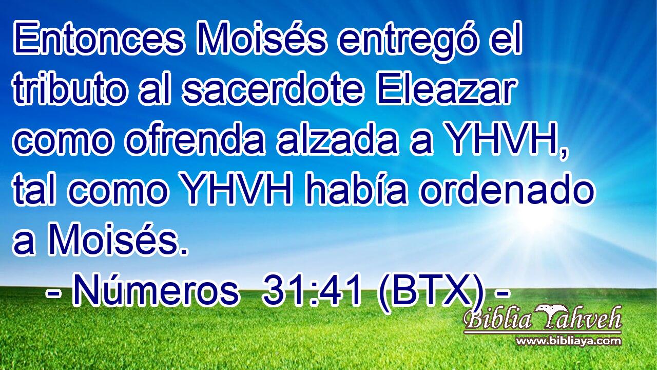 Entonces Moisés entregó el tributo al sacerdote Eleazar como ofrenda alzada a YHVH, tal como YHVH había ordenado a Moisés.