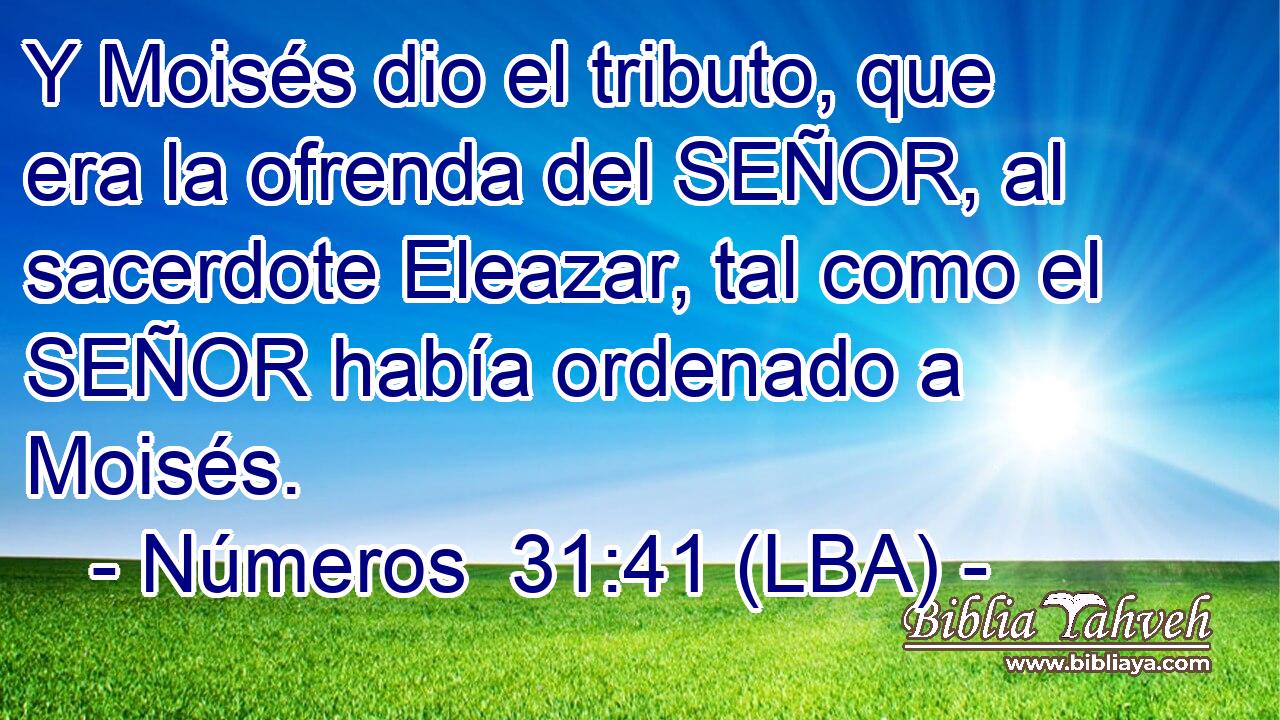 Y Moisés dio el tributo, que era la ofrenda del SEÑOR, al sacerdote Eleazar, tal como el SEÑOR había ordenado a Moisés.