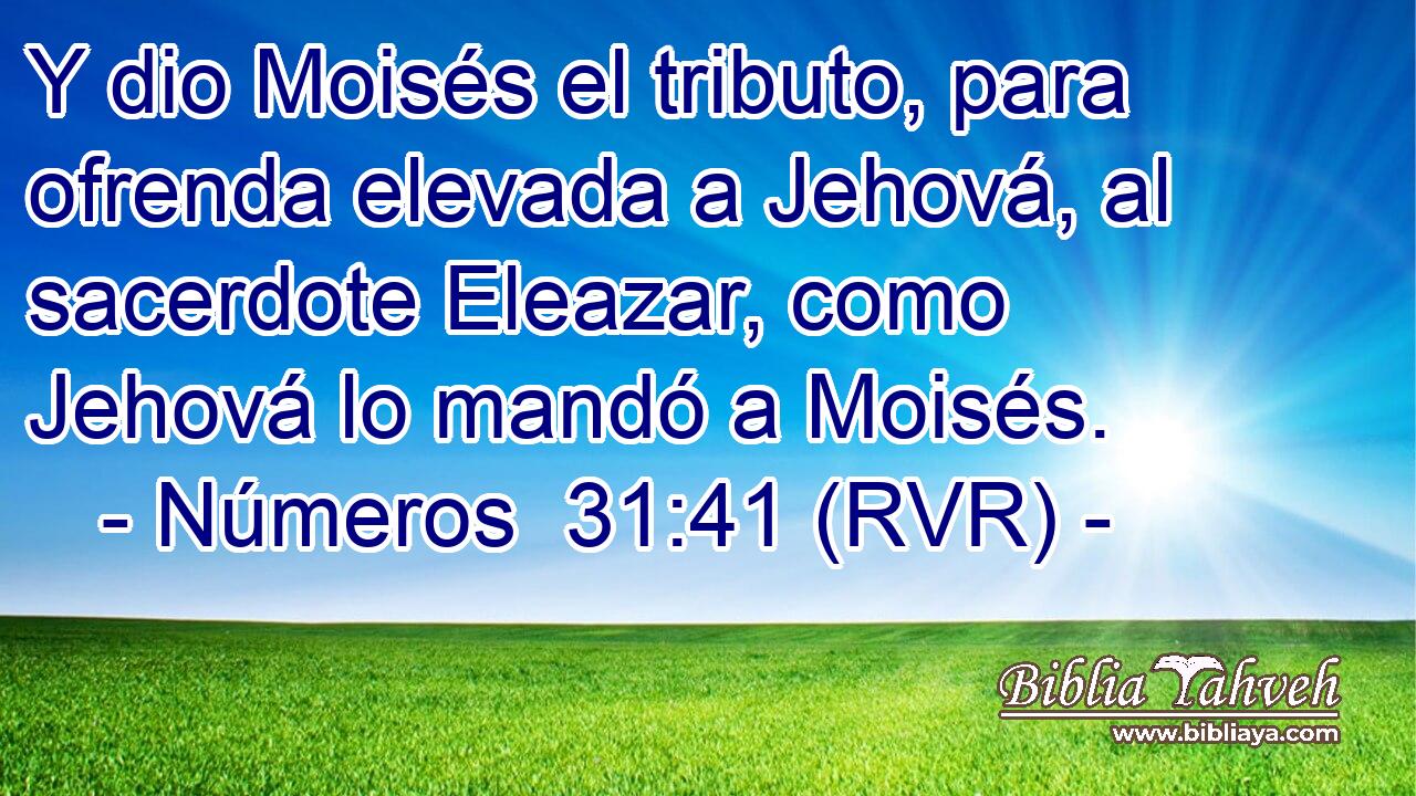Y dio Moisés el tributo, para ofrenda elevada a Jehová, al sacerdote Eleazar, como Jehová lo mandó a Moisés.