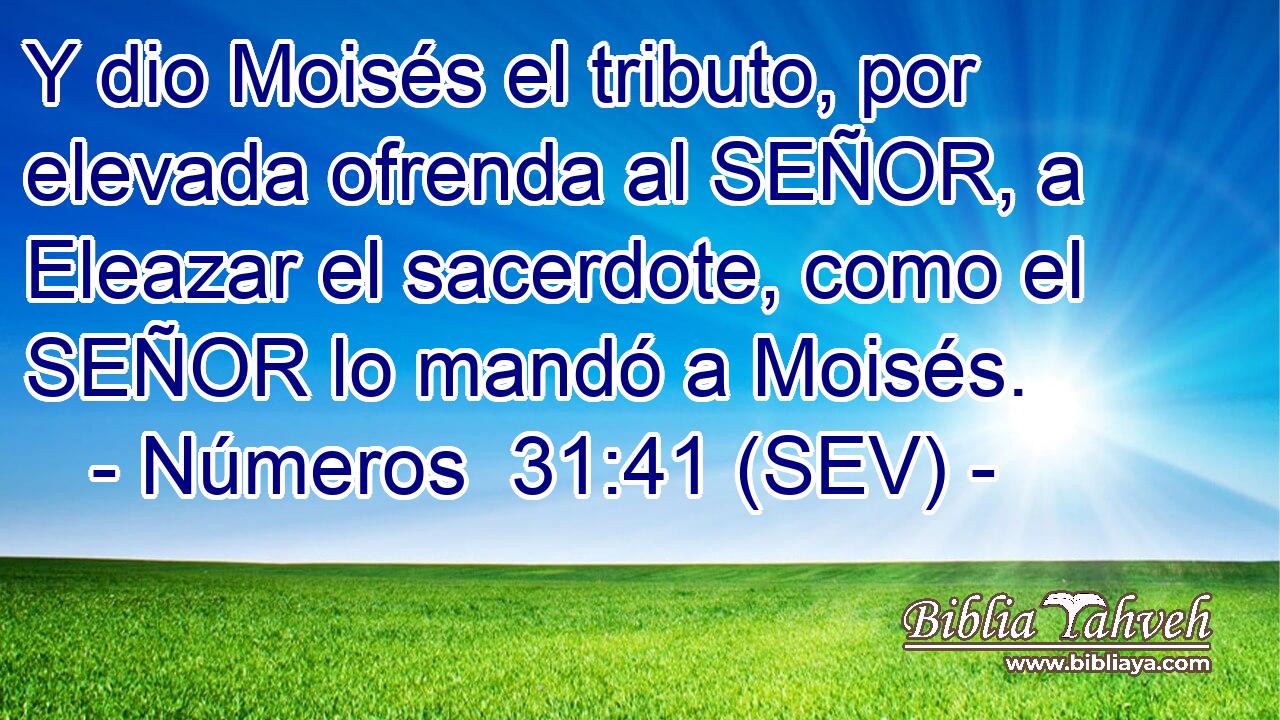Y dio Moisés el tributo, por elevada ofrenda al SEÑOR, a Eleazar el sacerdote, como el SEÑOR lo mandó a Moisés.