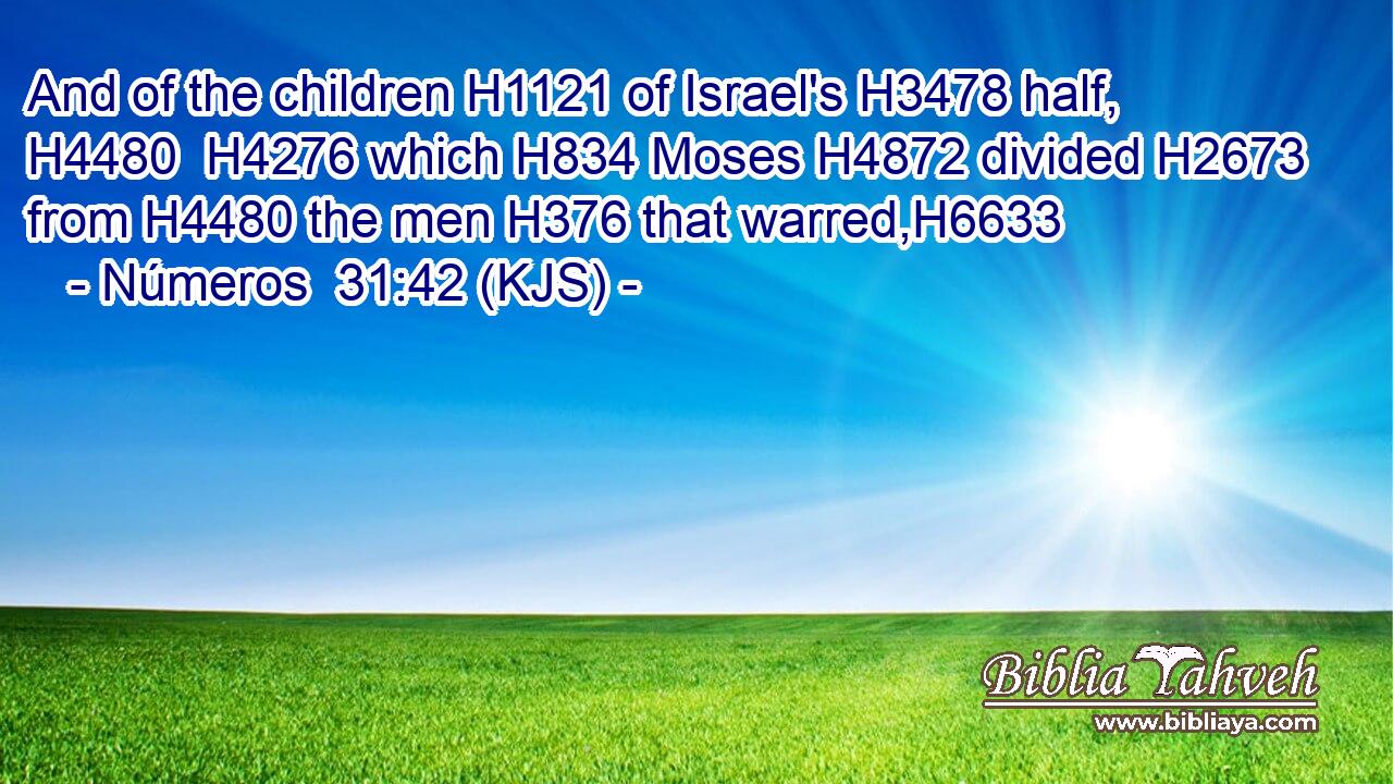 And of the children H1121 of Israel's H3478 half, H4480  H4276 which H834 Moses H4872 divided H2673 from H4480 the men H376 that warred,H6633