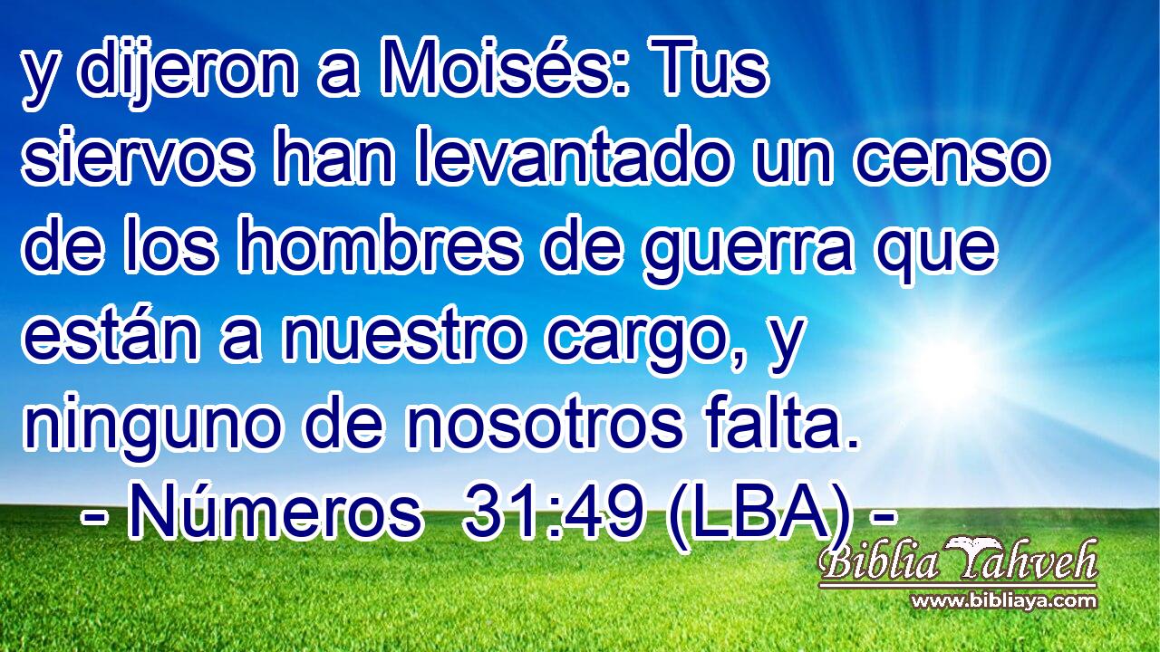 y dijeron a Moisés: Tus siervos han levantado un censo de los hombres de guerra que están a nuestro cargo, y ninguno de nosotros falta.