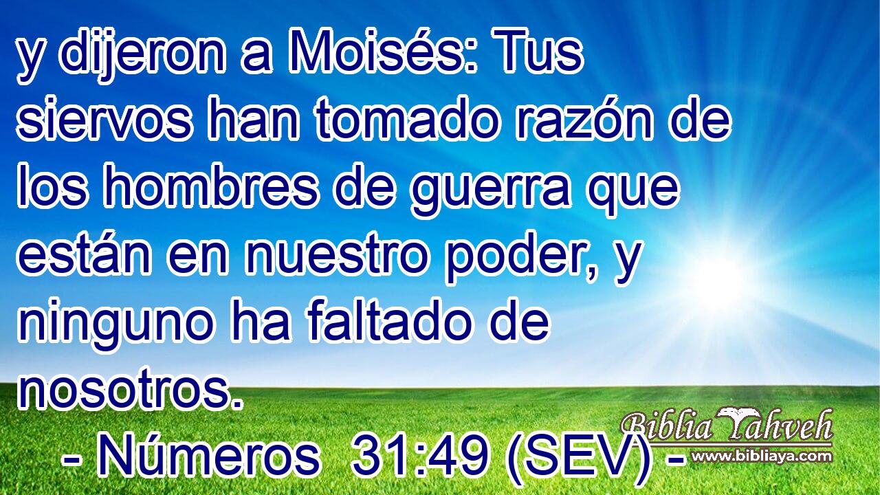 y dijeron a Moisés: Tus siervos han tomado razón de los hombres de guerra que están en nuestro poder, y ninguno ha faltado de nosotros.