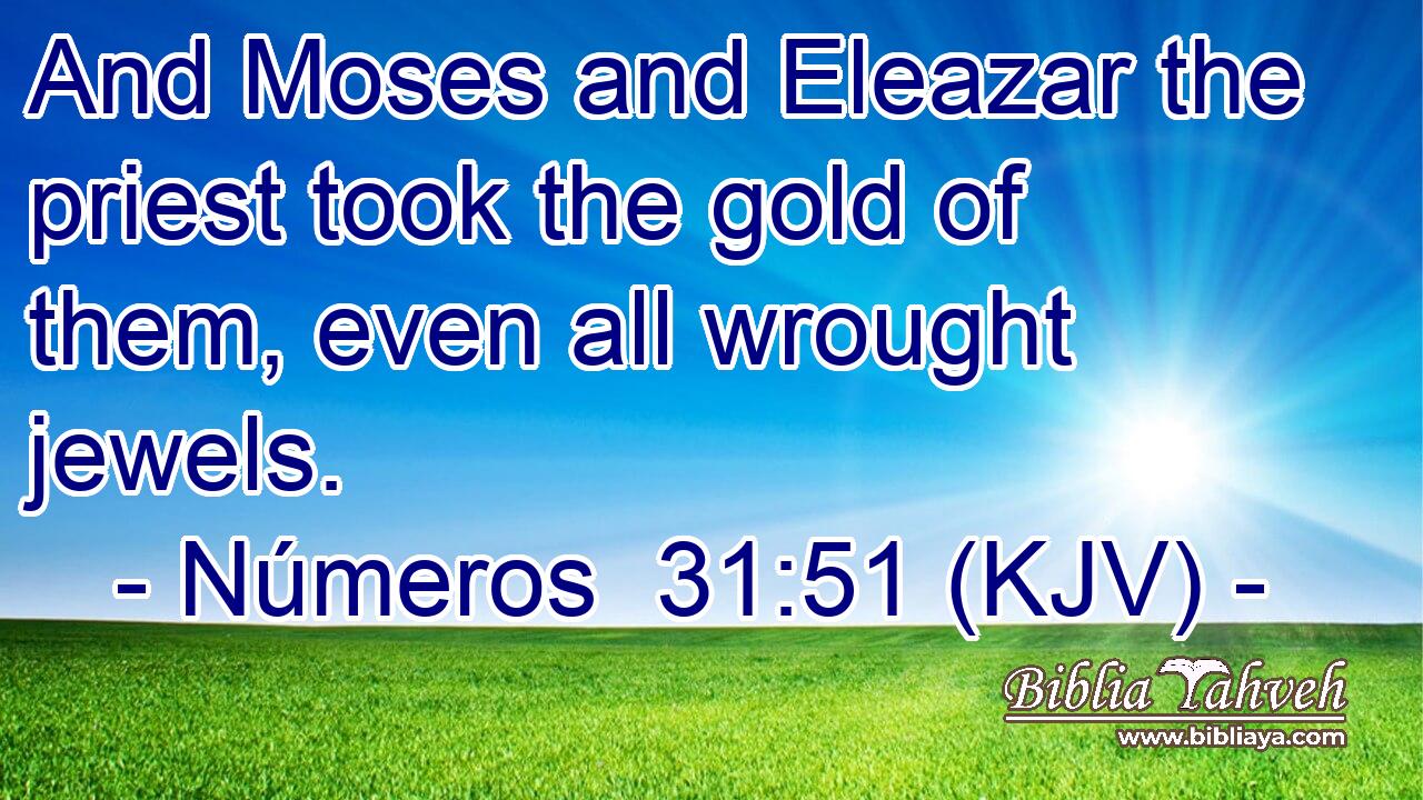 And Moses and Eleazar the priest took the gold of them, even all wrought jewels.