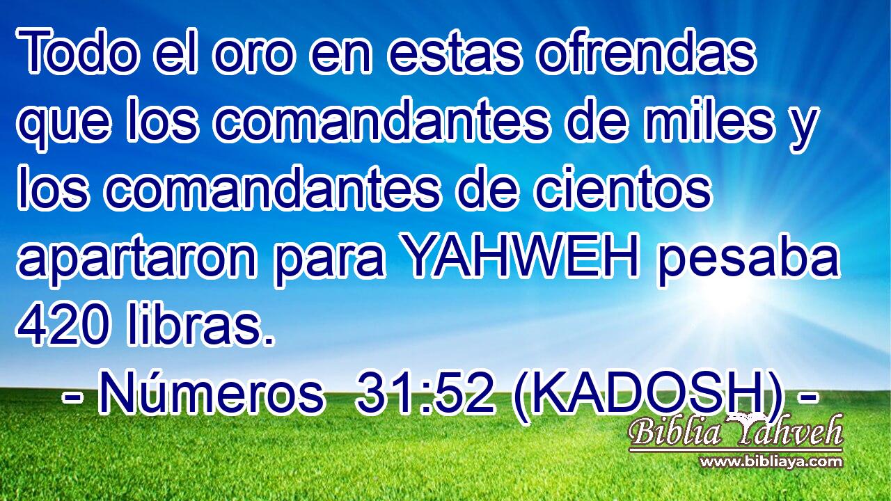  Todo el oro en estas ofrendas que los comandantes de miles y los comandantes de cientos apartaron para YAHWEH pesaba 420 libras. 