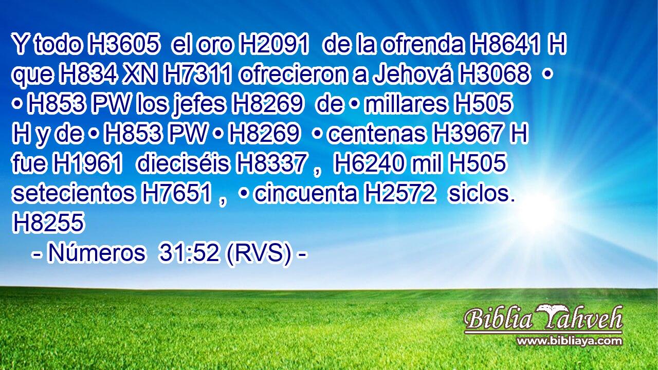 Y todo H3605  el oro H2091  de la ofrenda H8641 H que H834 XN H7311 ofrecieron a Jehová H3068  • • H853 PW los jefes H8269  de • millares H505 H y de • H853 PW • H8269  • centenas H3967 H fue H1961  dieciséis H8337 ,  H6240 mil H505  setecientos H7651 ,  • cincuenta H2572  siclos. H8255  