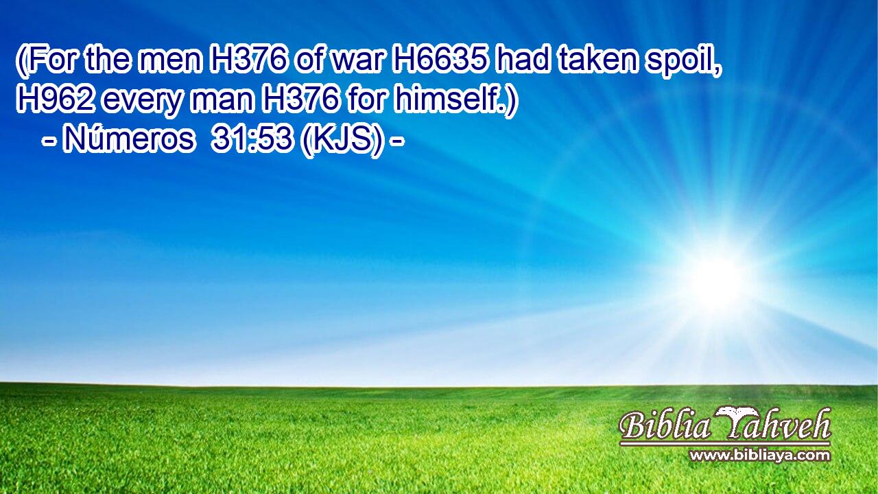 (For the men H376 of war H6635 had taken spoil, H962 every man H376 for himself.)
