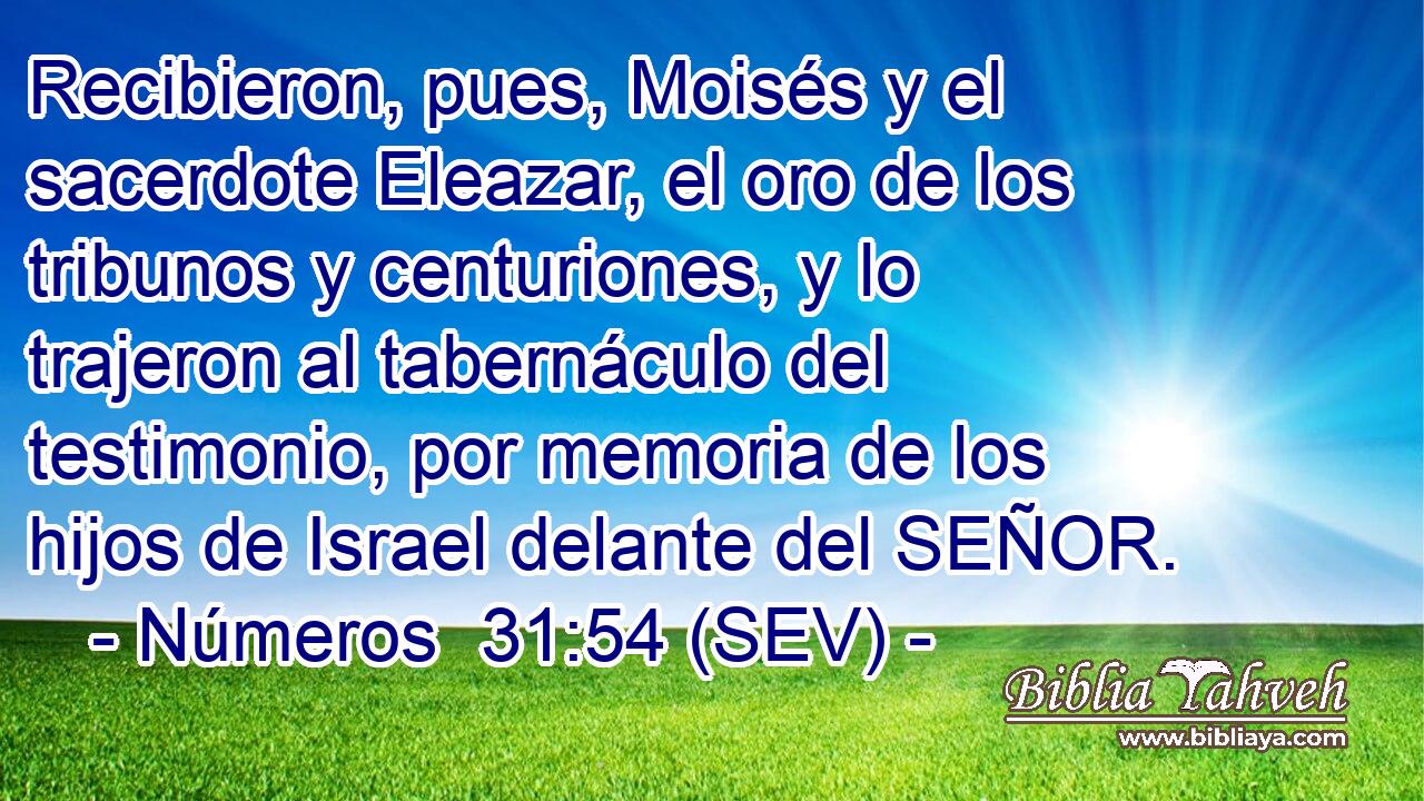 Recibieron, pues, Moisés y el sacerdote Eleazar, el oro de los tribunos y centuriones, y lo trajeron al tabernáculo del testimonio, por memoria de los hijos de Israel delante del SEÑOR.