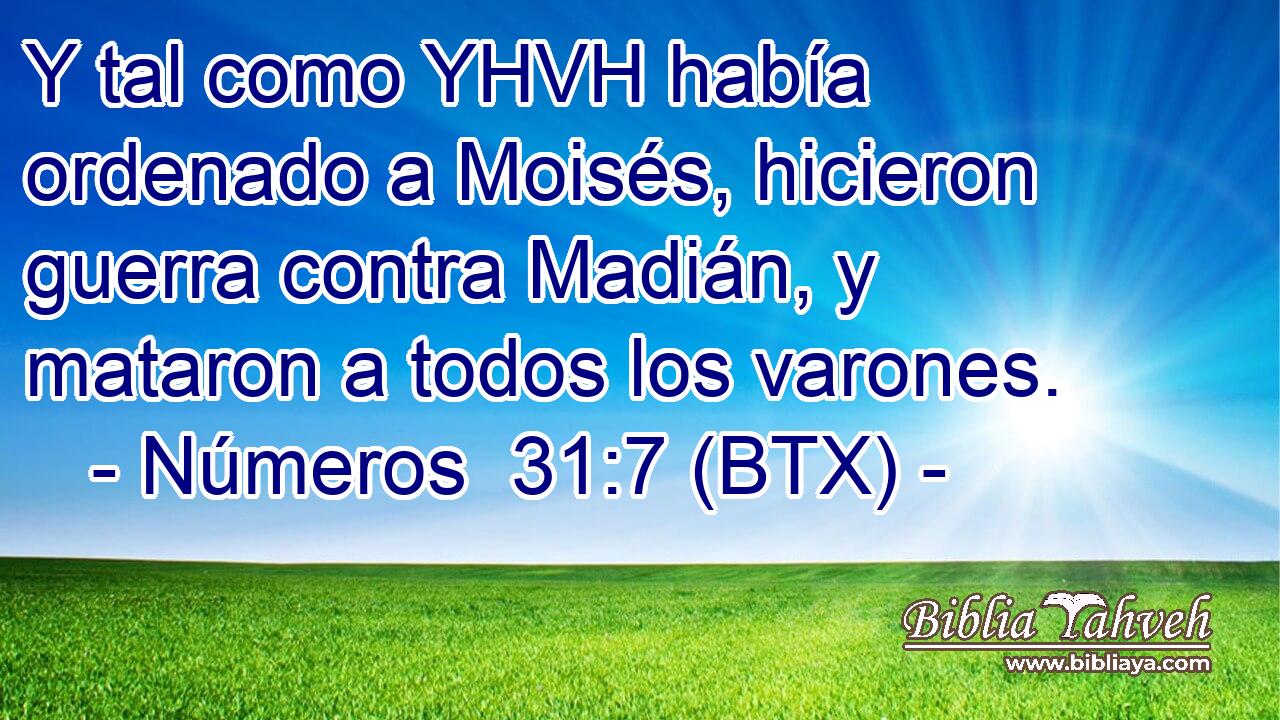 Y tal como YHVH había ordenado a Moisés, hicieron guerra contra Madián, y mataron a todos los varones.
