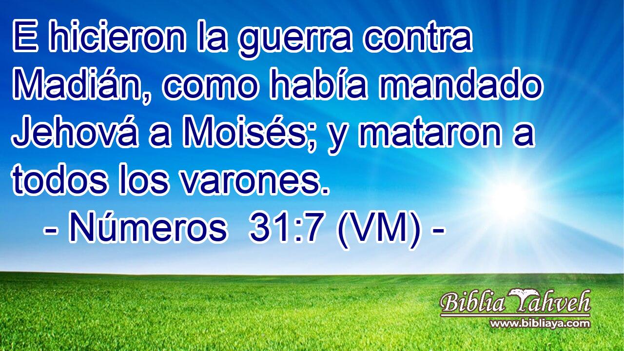  E hicieron la guerra contra Madián, como había mandado Jehová a Moisés; y mataron a todos los varones. 