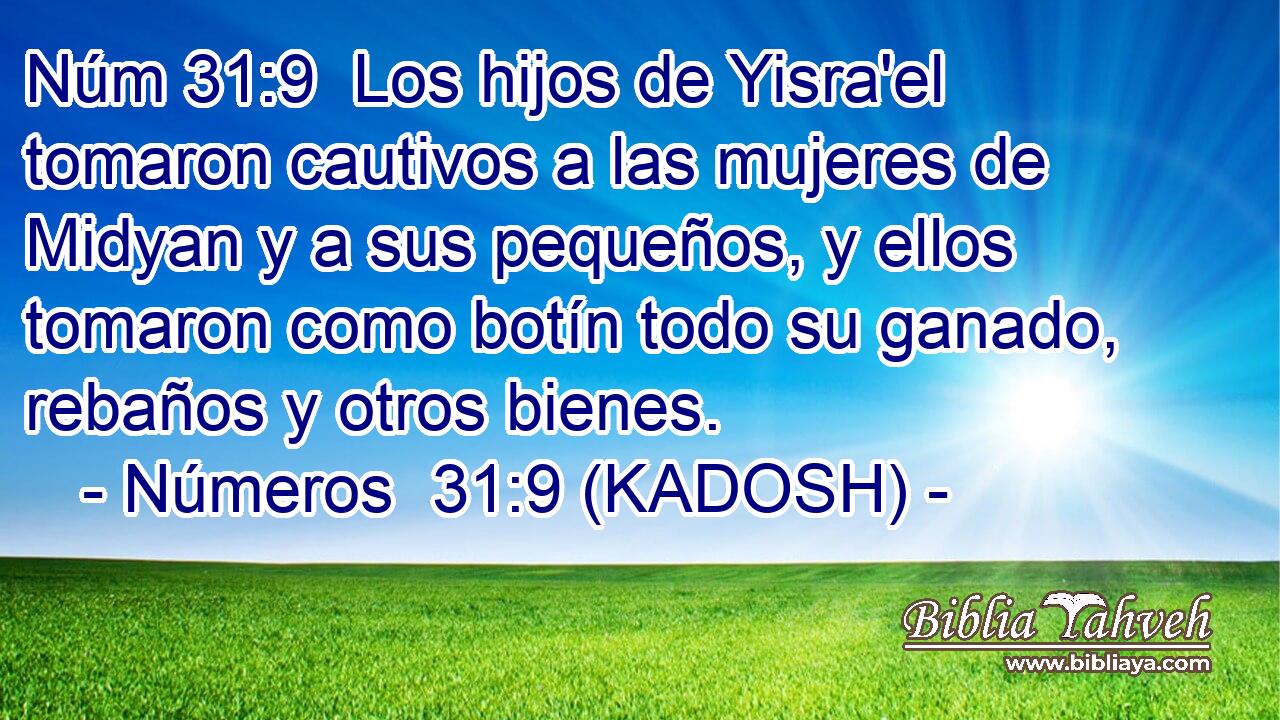  Los hijos de Yisra'el tomaron cautivos a las mujeres de Midyan y a sus pequeños, y ellos tomaron como botín todo su ganado, rebaños y otros bienes. 