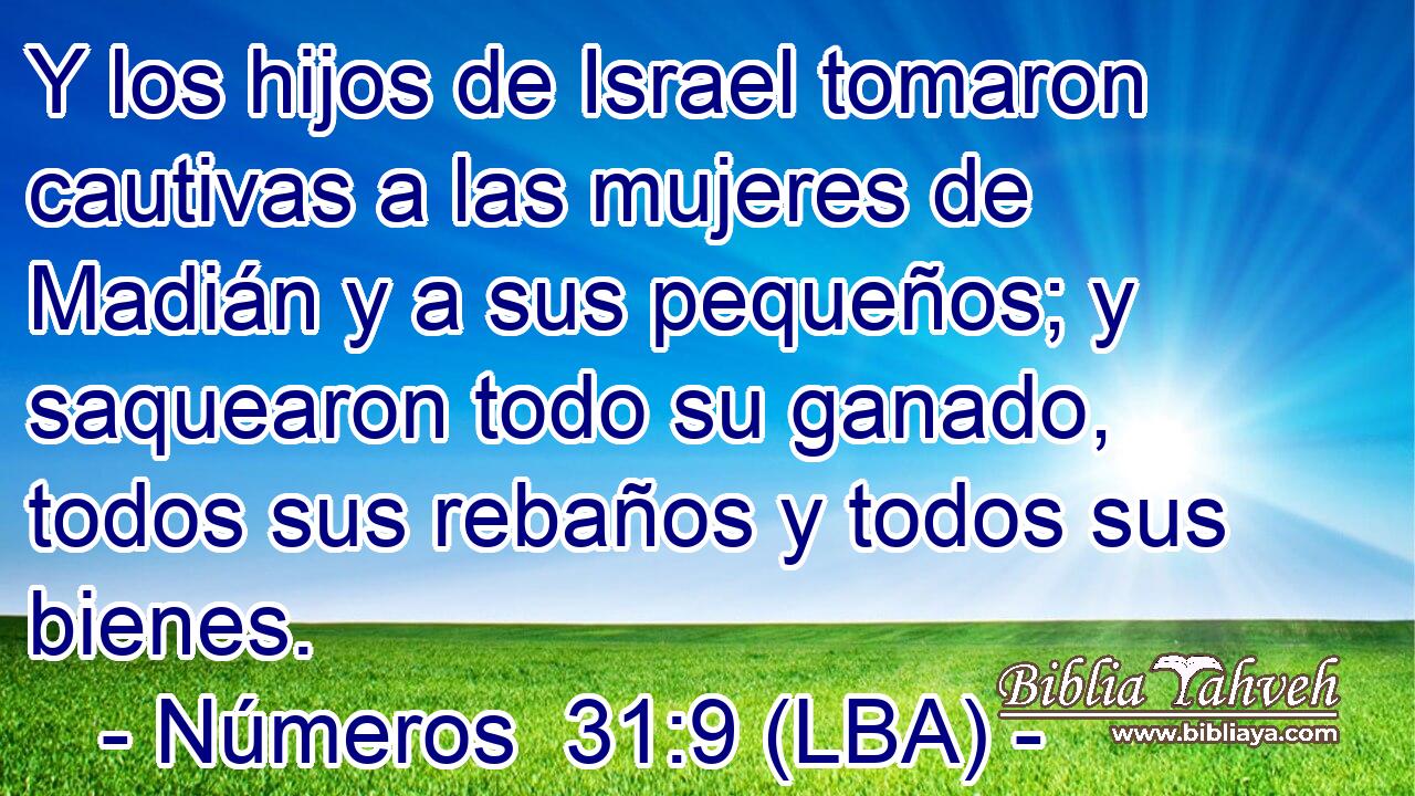 Y los hijos de Israel tomaron cautivas a las mujeres de Madián y a sus pequeños; y saquearon todo su ganado, todos sus rebaños y todos sus bienes.