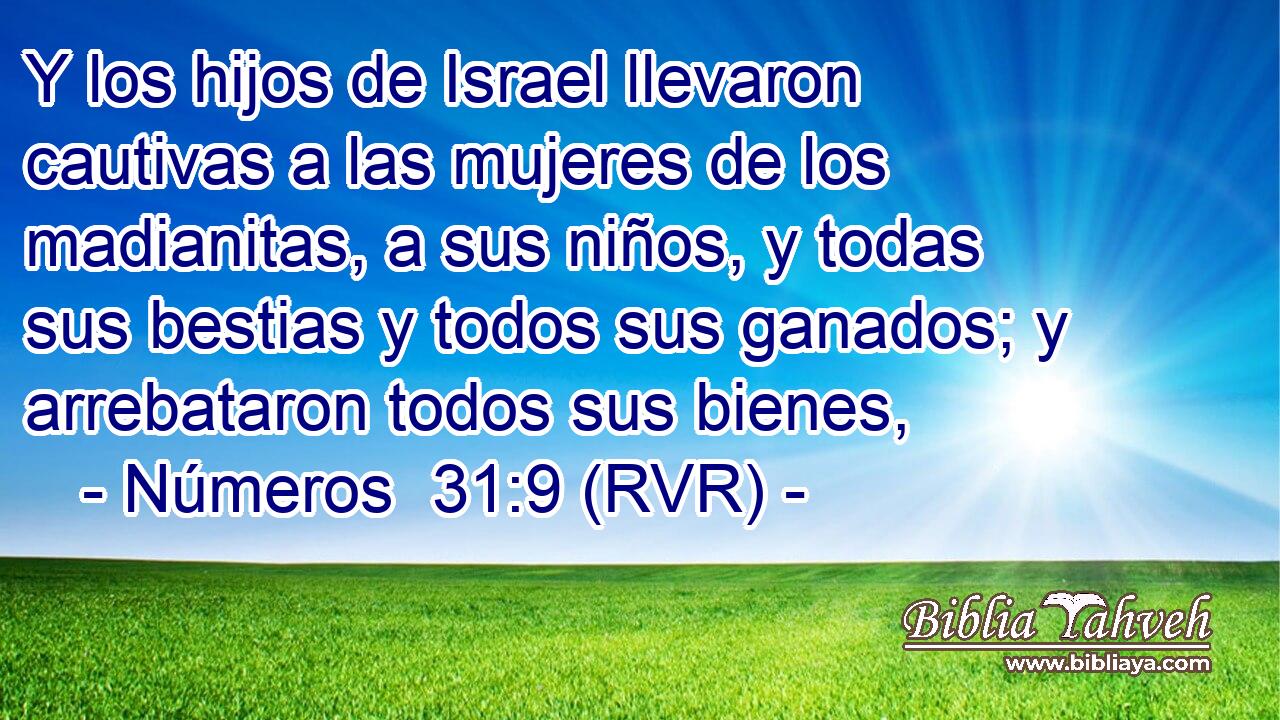 Y los hijos de Israel llevaron cautivas a las mujeres de los madianitas, a sus niños, y todas sus bestias y todos sus ganados; y arrebataron todos sus bienes,
