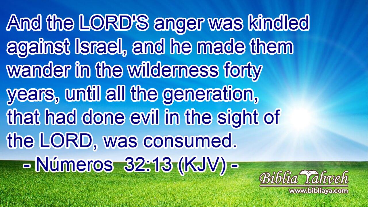 And the LORD'S anger was kindled against Israel, and he made them wander in the wilderness forty years, until all the generation, that had done evil in the sight of the LORD, was consumed.