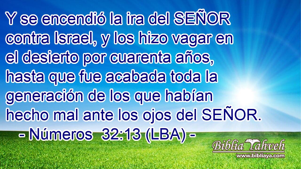 Y se encendió la ira del SEÑOR contra Israel, y los hizo vagar en el desierto por cuarenta años, hasta que fue acabada toda la generación de los que habían hecho mal ante los ojos del SEÑOR.