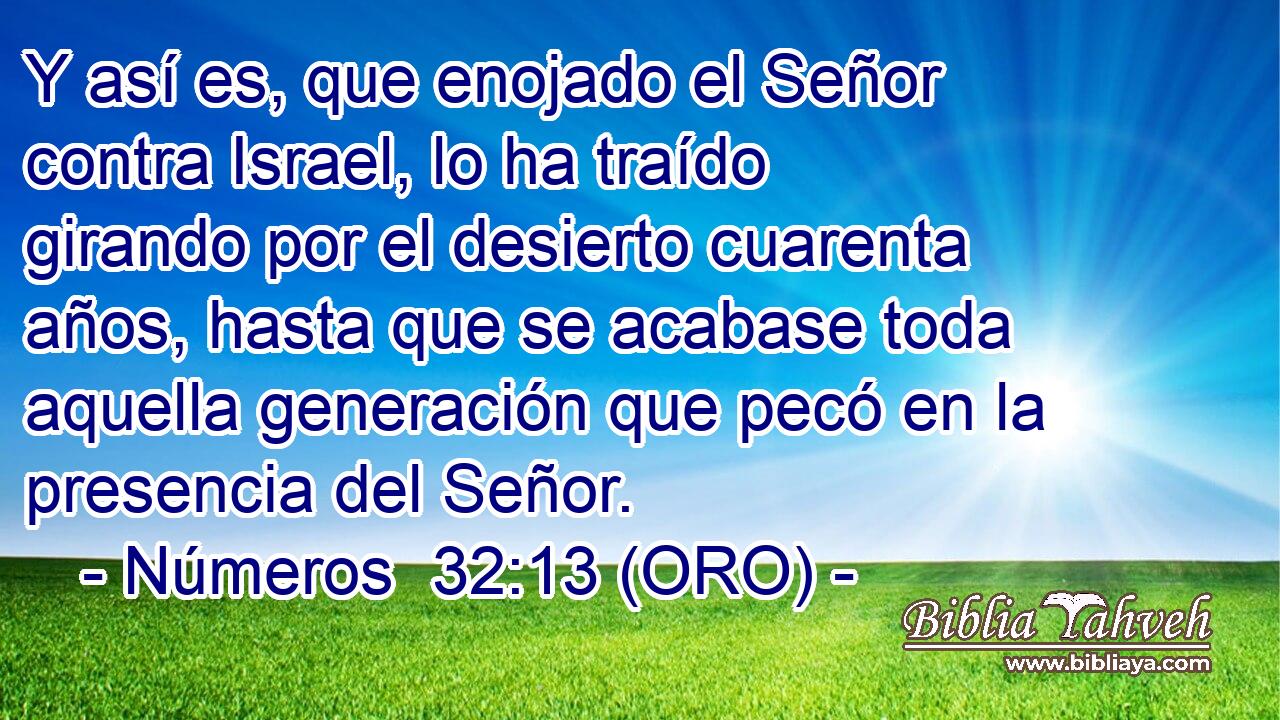  Y así es, que enojado el Señor contra Israel, lo ha traído girando por el desierto cuarenta años, hasta que se acabase toda aquella generación que pecó en la presencia del Señor. 