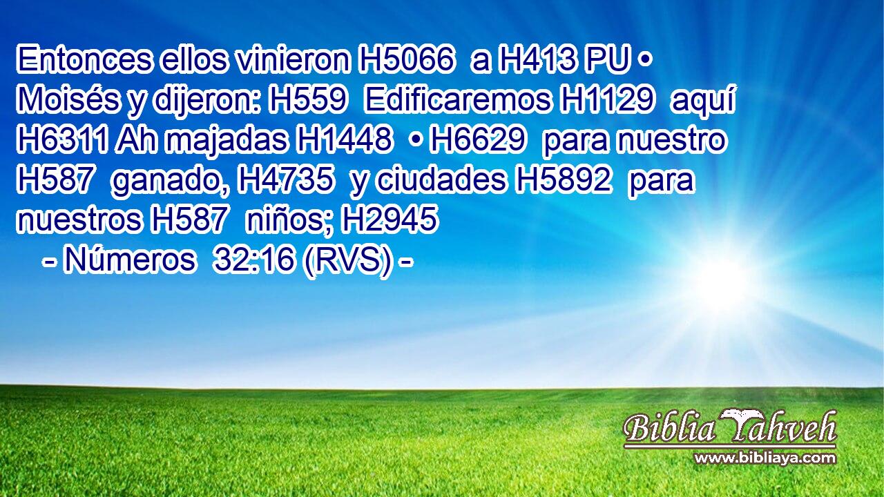 Entonces ellos vinieron H5066  a H413 PU • Moisés y dijeron: H559  Edificaremos H1129  aquí H6311 Ah majadas H1448  • H6629  para nuestro H587  ganado, H4735  y ciudades H5892  para nuestros H587  niños; H2945  