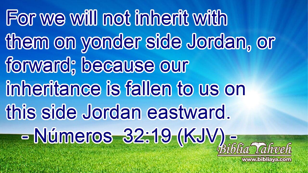 For we will not inherit with them on yonder side Jordan, or forward; because our inheritance is fallen to us on this side Jordan eastward.