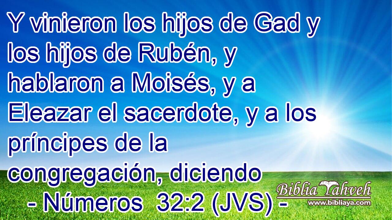 Y vinieron los hijos de Gad y los hijos de Rubén, y hablaron a Moisés, y a Eleazar el sacerdote, y a los príncipes de la congregación, diciendo