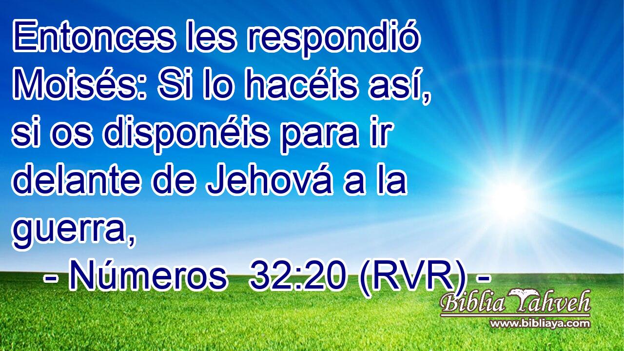 Entonces les respondió Moisés: Si lo hacéis así, si os disponéis para ir delante de Jehová a la guerra,