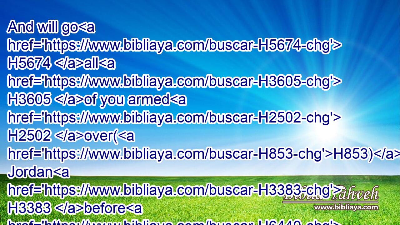 And will go H5674 all H3605 of you armed H2502 over(H853) Jordan H3383 before H6440 the LORD, H3068 until H5704 he hath driven out H3423 (H853) his enemies H341 from before H4480  H6440 him,
