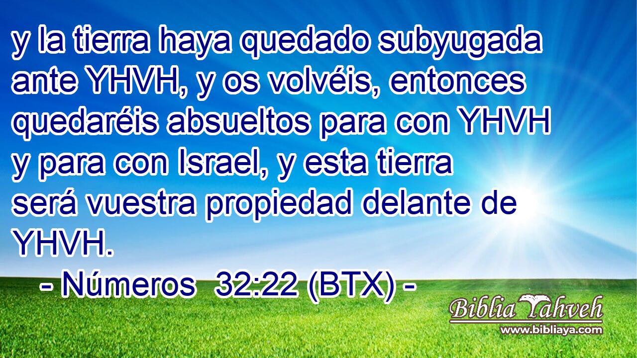y la tierra haya quedado subyugada ante YHVH, y os volvéis, entonces quedaréis absueltos para con YHVH y para con Israel, y esta tierra será vuestra propiedad delante de YHVH.