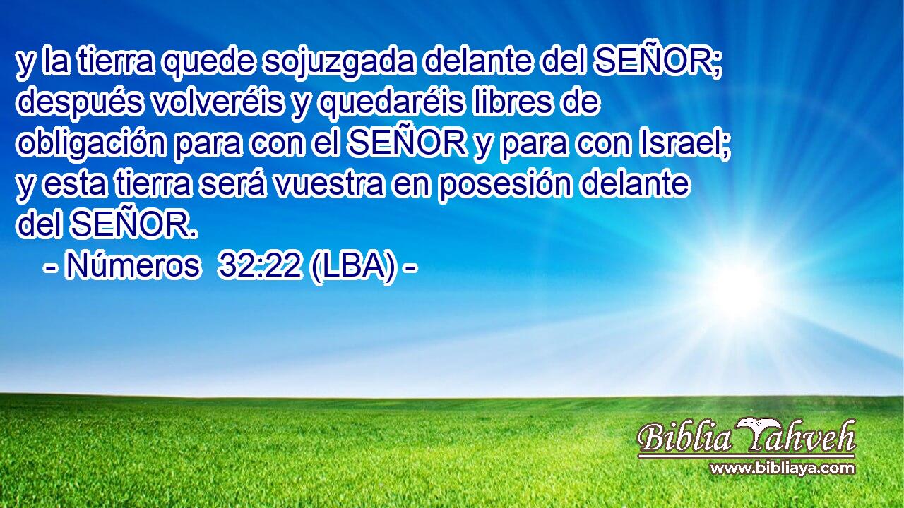 y la tierra quede sojuzgada delante del SEÑOR; después volveréis y quedaréis libres de obligación para con el SEÑOR y para con Israel; y esta tierra será vuestra en posesión delante del SEÑOR.
