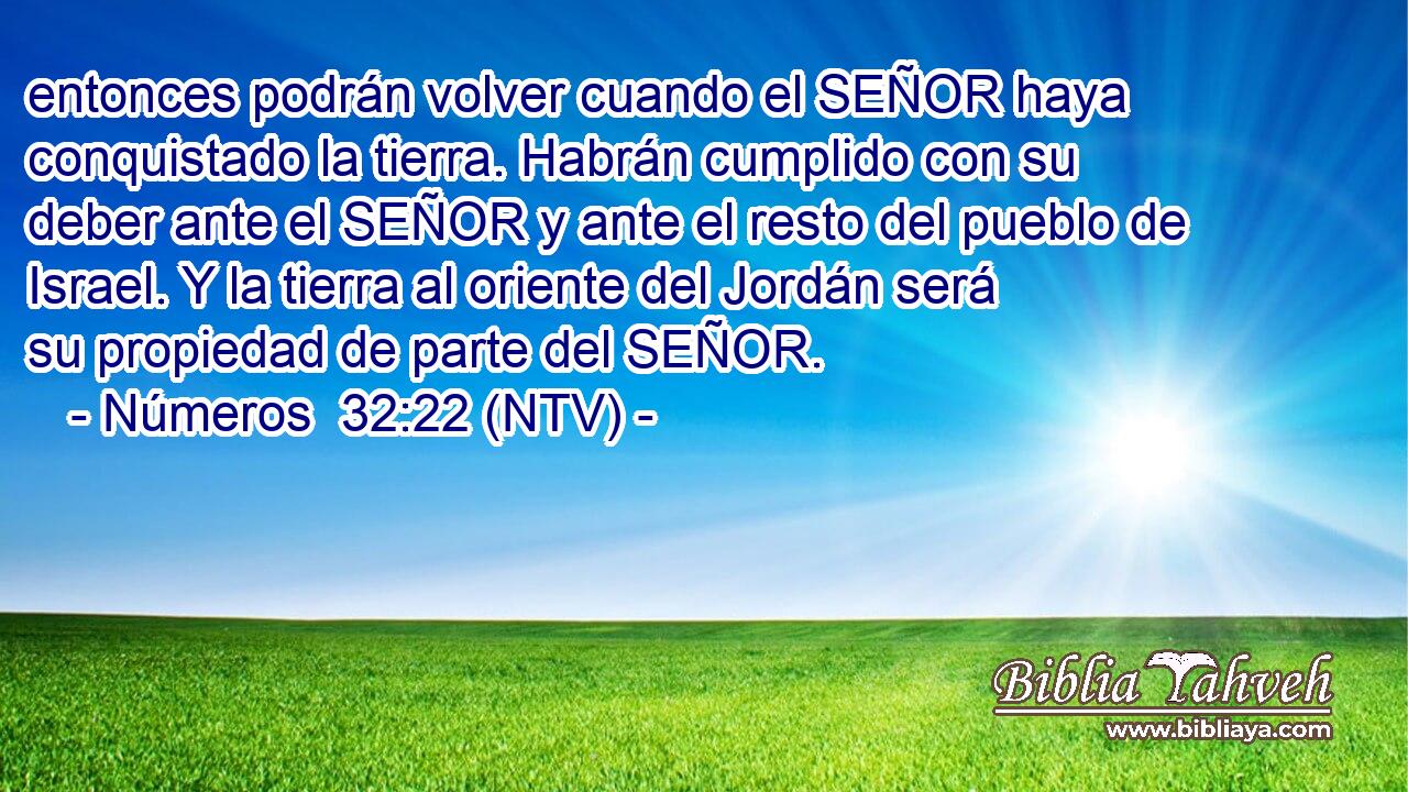 entonces podrán volver cuando el SEÑOR haya conquistado la tierra. Habrán cumplido con su deber ante el SEÑOR y ante el resto del pueblo de Israel. Y la tierra al oriente del Jordán será su propiedad de parte del SEÑOR.