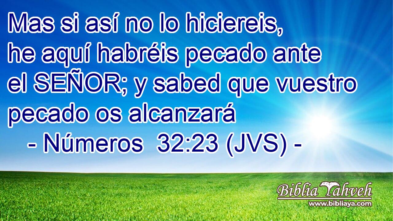 Mas si así no lo hiciereis, he aquí habréis pecado ante el SEÑOR; y sabed que vuestro pecado os alcanzará