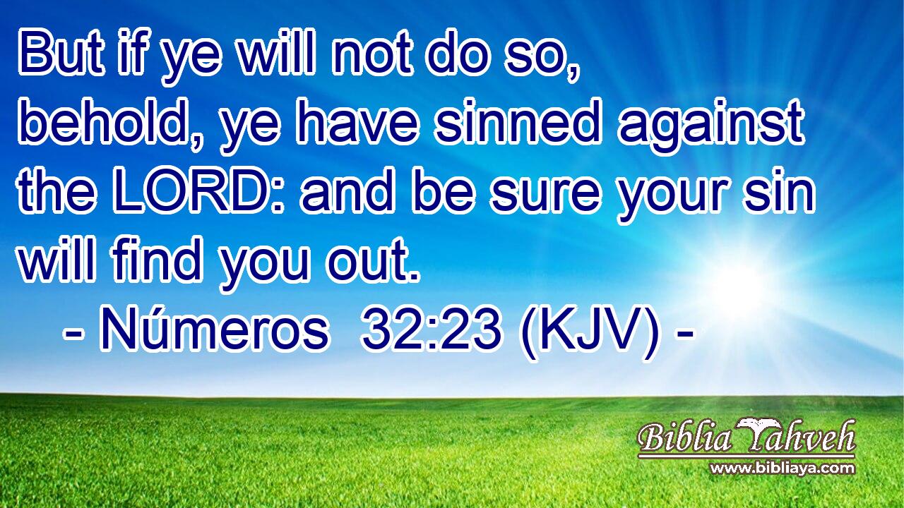But if ye will not do so, behold, ye have sinned against the LORD: and be sure your sin will find you out.