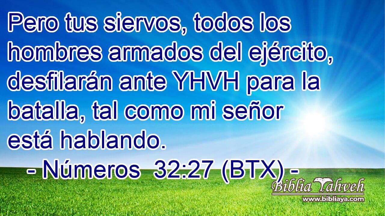 Pero tus siervos, todos los hombres armados del ejército, desfilarán ante YHVH para la batalla, tal como mi señor está hablando.