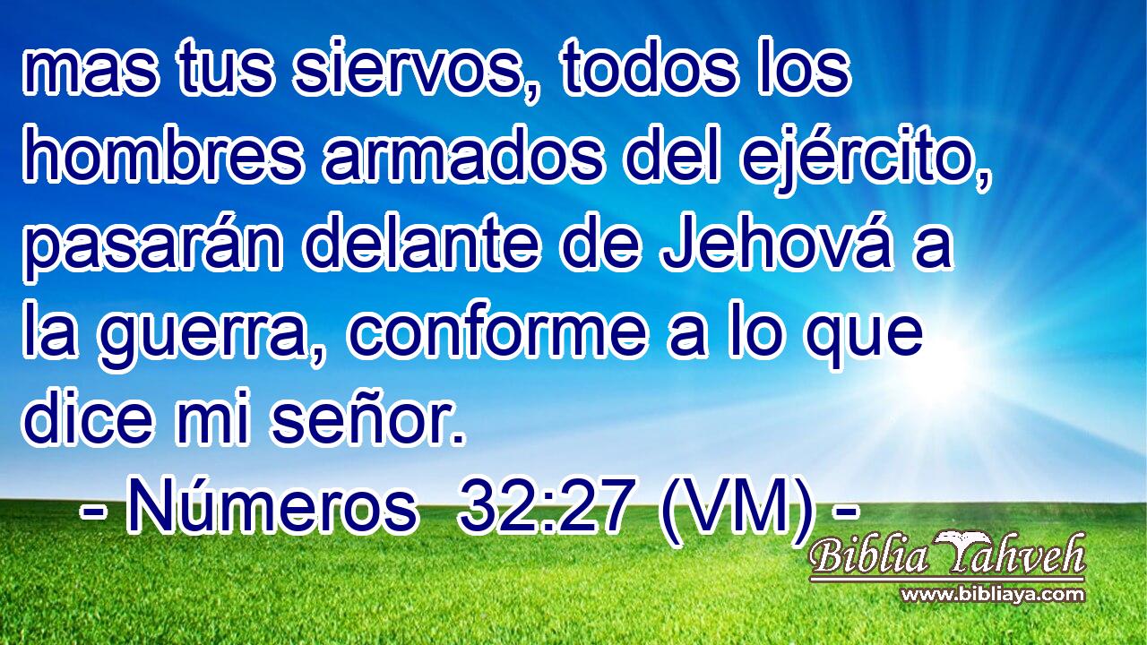  mas tus siervos, todos los hombres armados del ejército, pasarán delante de Jehová a la guerra, conforme a lo que dice mi señor. 