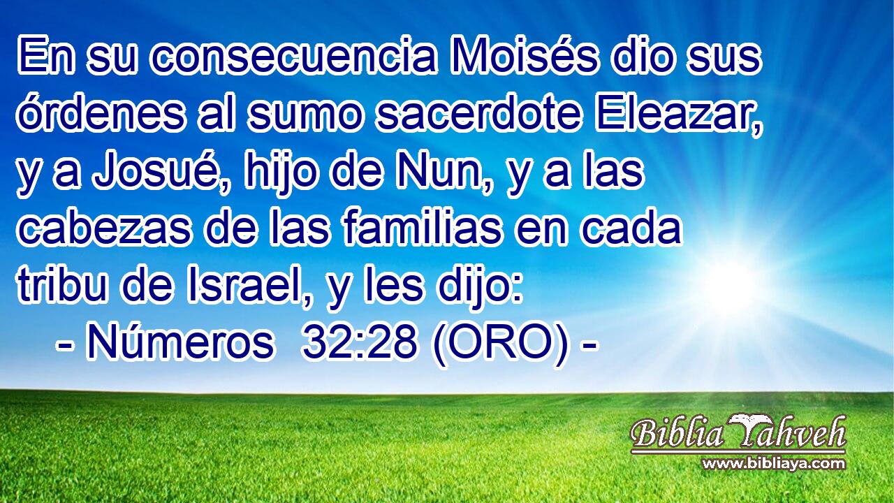  En su consecuencia Moisés dio sus órdenes al sumo sacerdote Eleazar, y a Josué, hijo de Nun, y a las cabezas de las familias en cada tribu de Israel, y les dijo: 