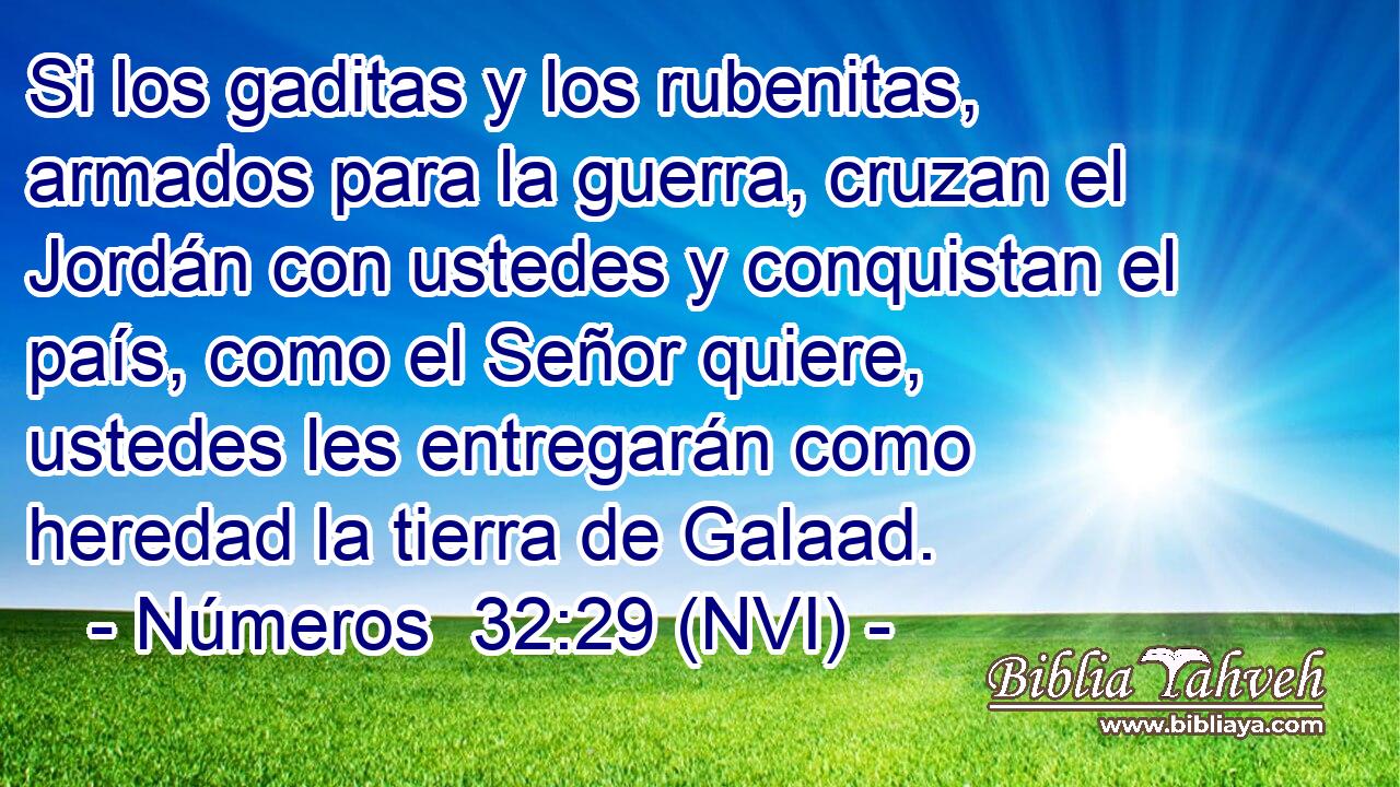  Si los gaditas y los rubenitas, armados para la guerra, cruzan el Jordán con ustedes y conquistan el país, como el Señor quiere, ustedes les entregarán como heredad la tierra de Galaad. 