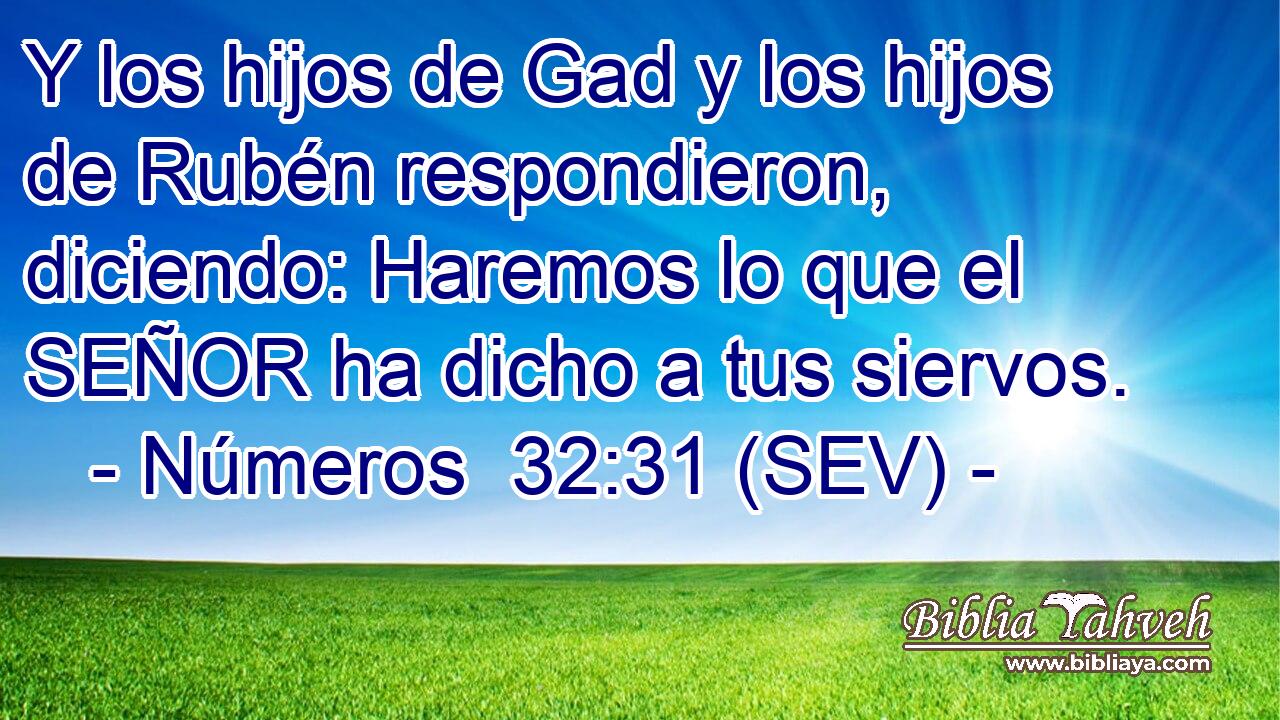 Y los hijos de Gad y los hijos de Rubén respondieron, diciendo: Haremos lo que el SEÑOR ha dicho a tus siervos.