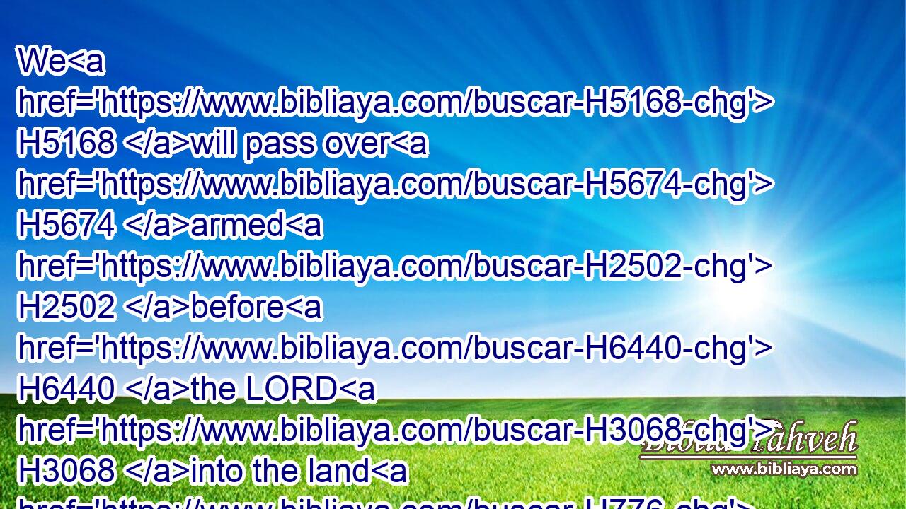 We H5168 will pass over H5674 armed H2502 before H6440 the LORD H3068 into the land H776 of Canaan, H3667 that the possession H272 of our inheritance H5159 on this side H4480  H5676 Jordan H3383 may be ours.