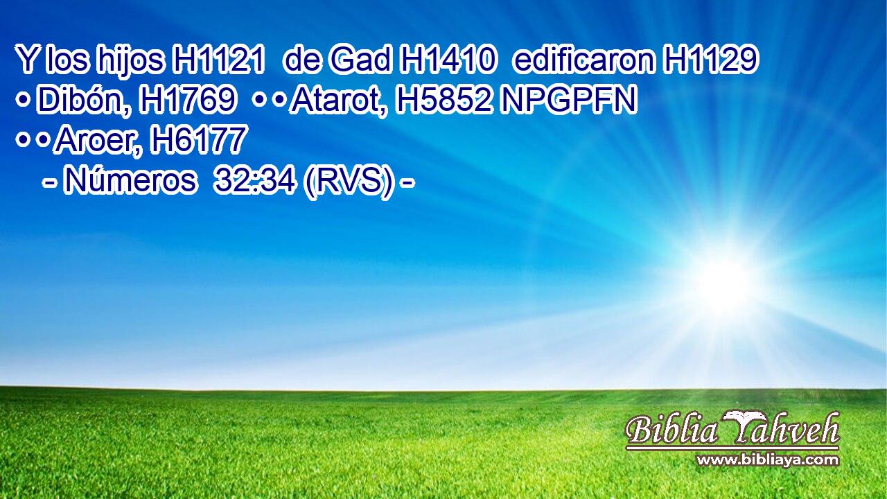 Y los hijos H1121  de Gad H1410  edificaron H1129  • Dibón, H1769  • • Atarot, H5852 NPGPFN • • Aroer, H6177  