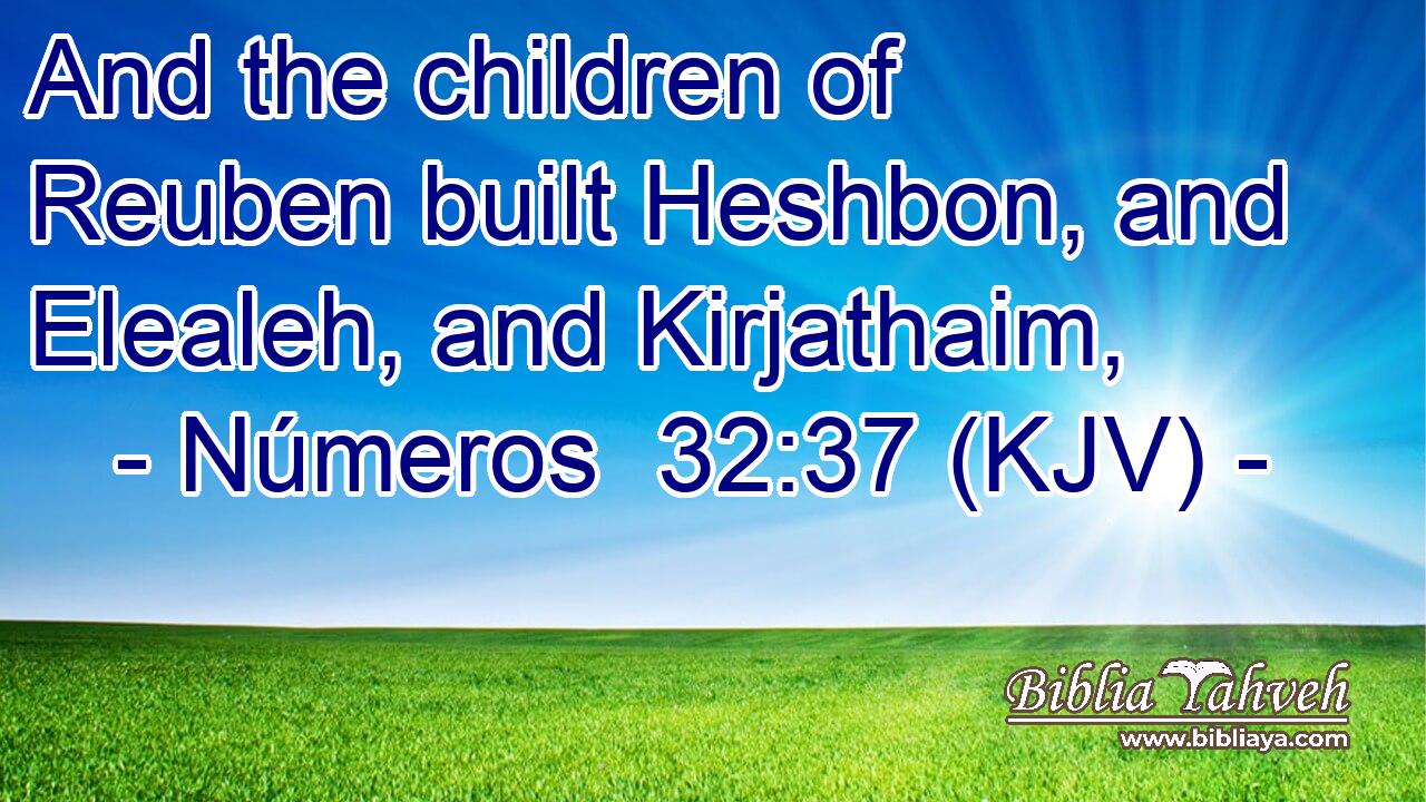 And the children of Reuben built Heshbon, and Elealeh, and Kirjathaim,