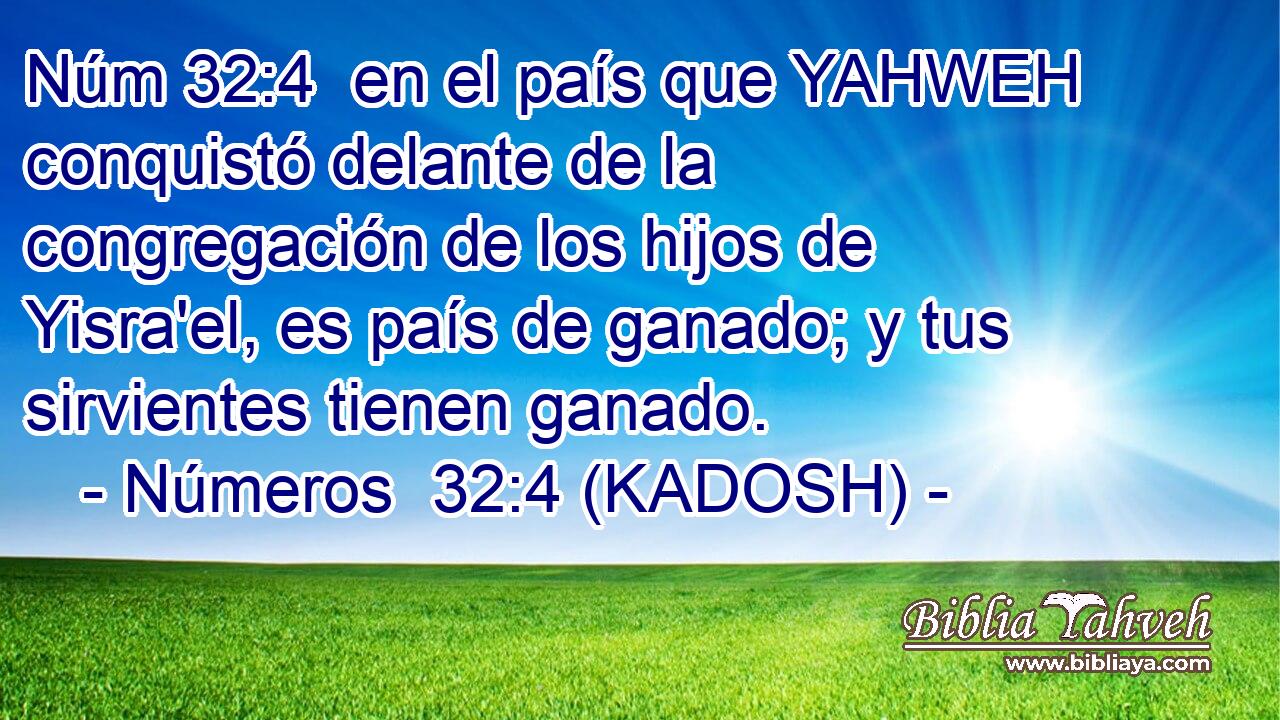  en el país que YAHWEH conquistó delante de la congregación de los hijos de Yisra'el, es país de ganado; y tus sirvientes tienen ganado. 