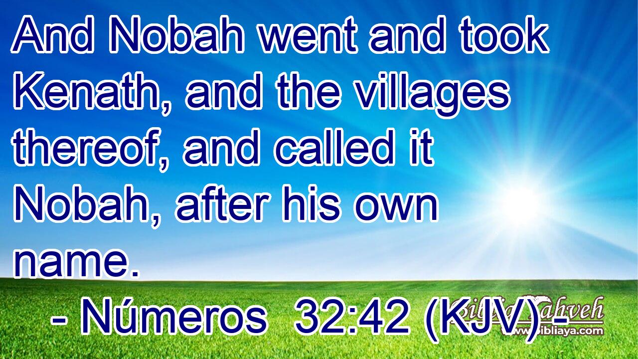 And Nobah went and took Kenath, and the villages thereof, and called it Nobah, after his own name.