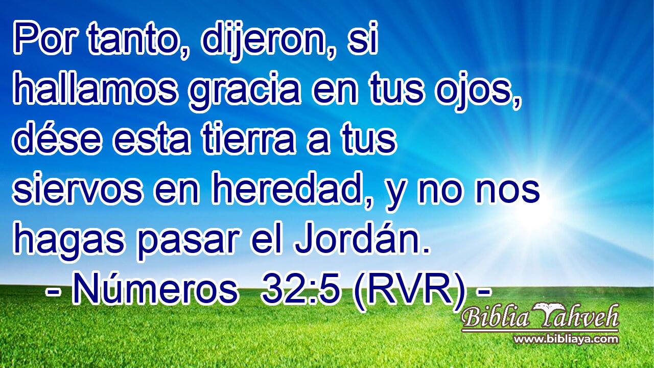 Por tanto, dijeron, si hallamos gracia en tus ojos, dése esta tierra a tus siervos en heredad, y no nos hagas pasar el Jordán.