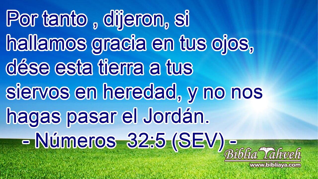Por tanto , dijeron, si hallamos gracia en tus ojos, dése esta tierra a tus siervos en heredad, y no nos hagas pasar el Jordán.
