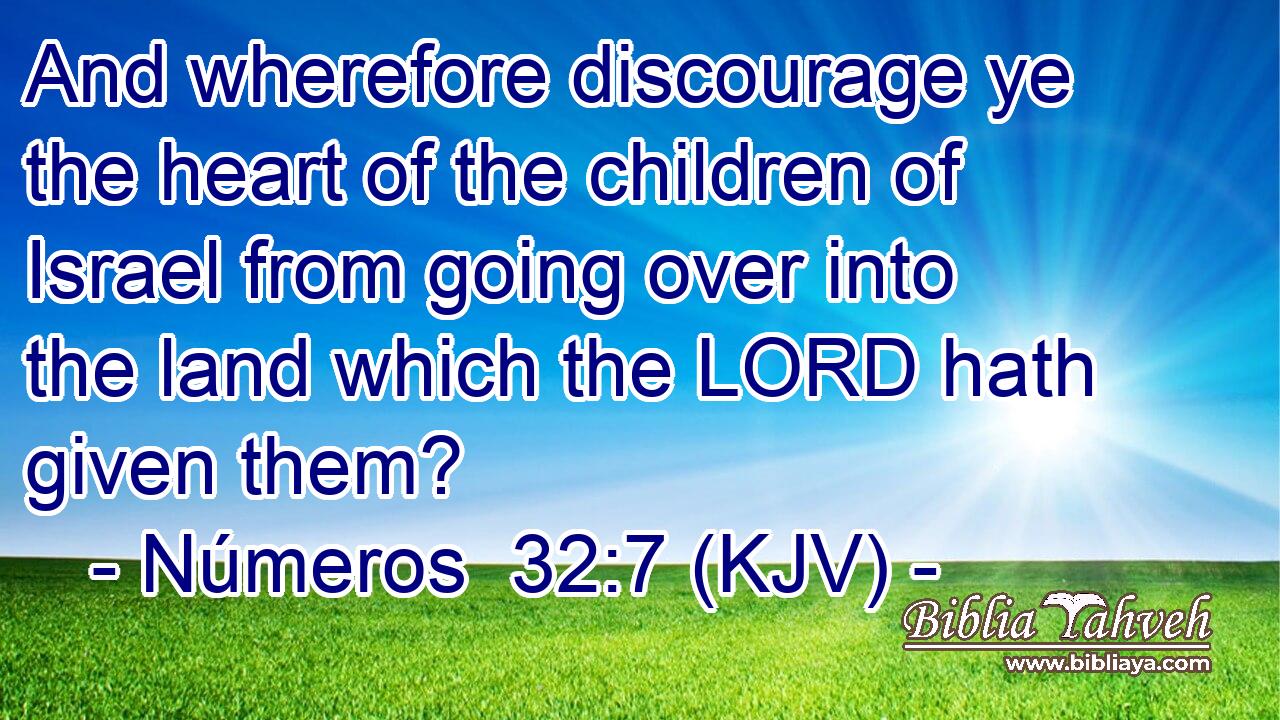 And wherefore discourage ye the heart of the children of Israel from going over into the land which the LORD hath given them?